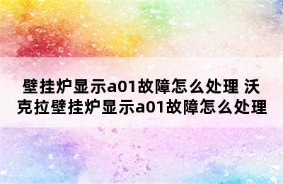 壁挂炉显示a01故障怎么处理 沃克拉壁挂炉显示a01故障怎么处理